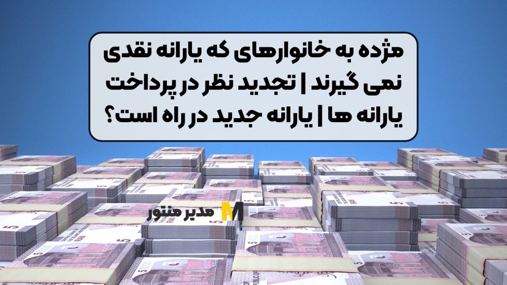 مژده به خانوارهای که یارانه نقدی نمی گیرند | تجدید نظر در پرداخت یارانه ها | یارانه جدید در راه است؟