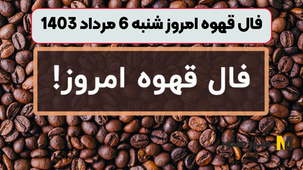 فال قهوه امروز شنبه 6 مرداد 1403