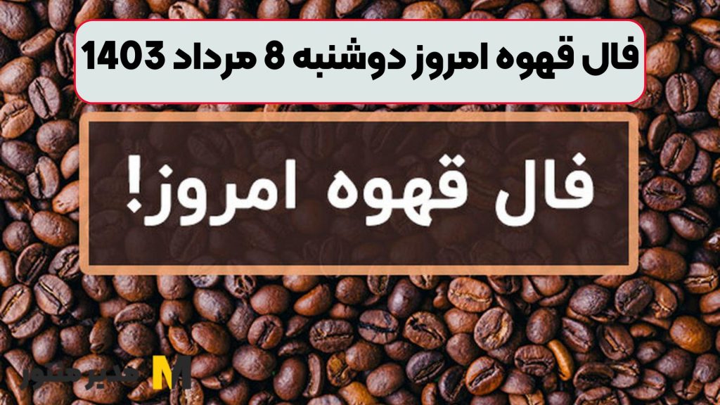فال قهوه امروز دوشنبه 8 مرداد 1403