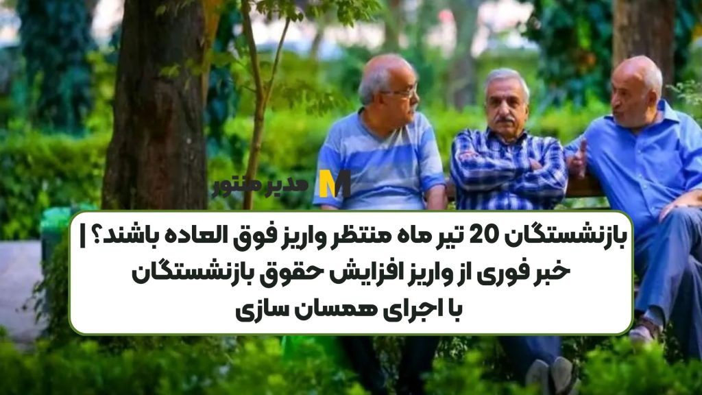 بازنشستگان 20 تیر ماه منتظر واریزی فوق العاده باشند؟ | خبر فوری از واریز افزایش حقوق بازنشستگان با اجرای همسان سازی