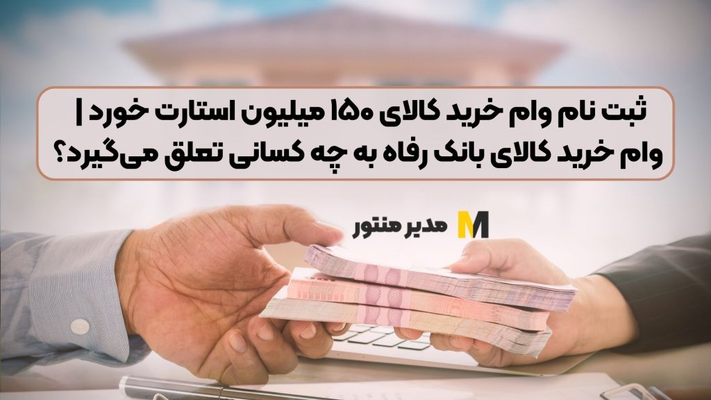 ثبت نام وام خرید کالای ۱۵۰ میلیون استارت خورد | وام خرید کالای بانک رفاه به چه کسانی تعلق میگیرد؟