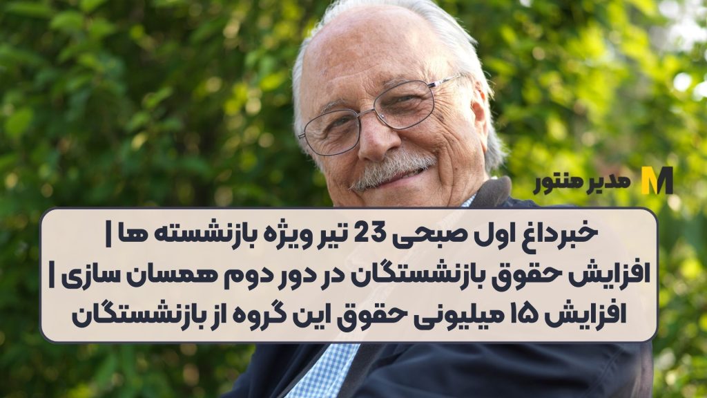 خبرداغ اول صبحی 23 تیر ویژه بازنشسته ها | افزایش حقوق بازنشستگان در دور دوم همسان سازی | افزایش ۱۵ میلیونی حقوق این گروه از بازنشستگان