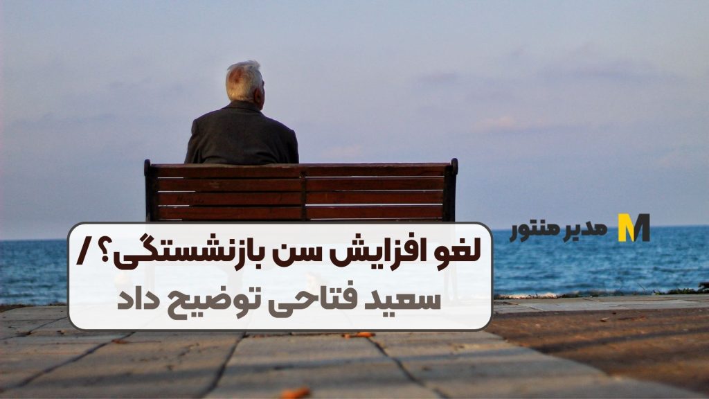 لغو افزایش سن بازنشستگی؟ / سعید فتاحی توضیح داد