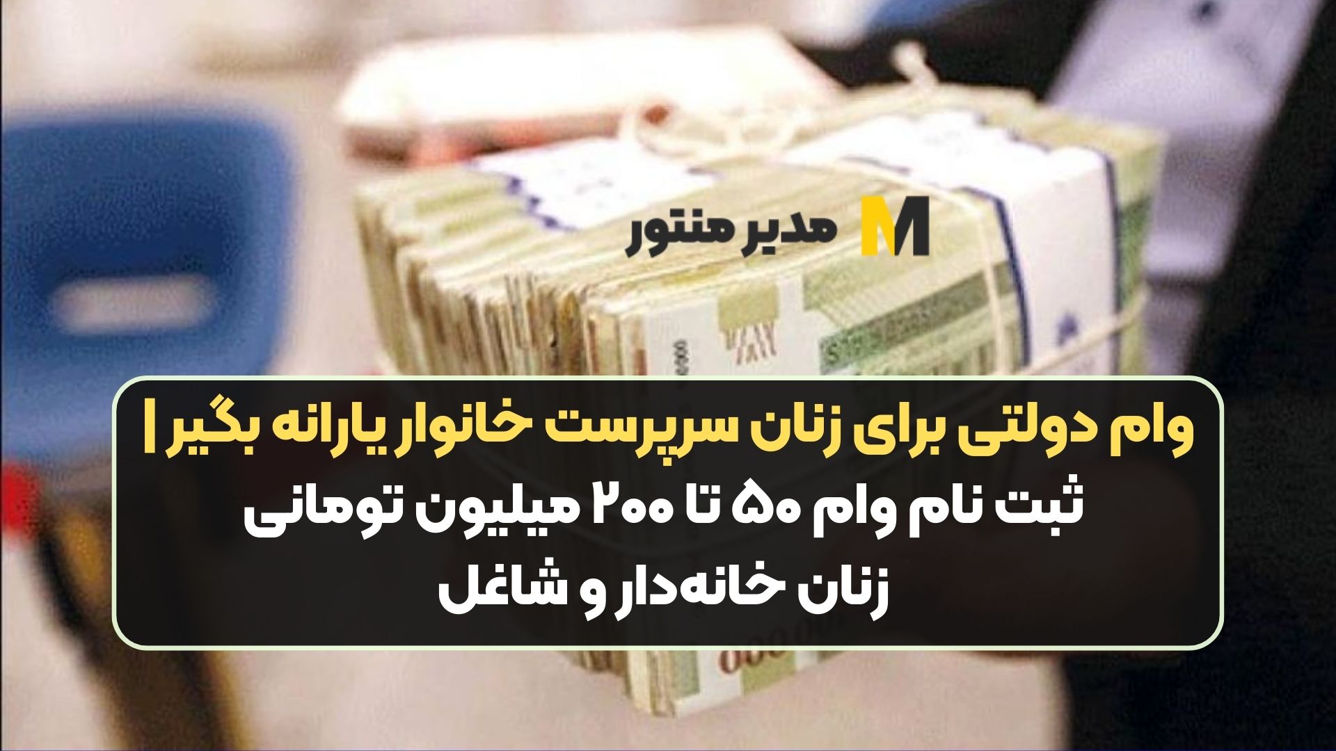 وام دولتی برای زنان سرپرست خانوار یارانه بگیر | ثبت نام وام ۵۰ تا ۲۰۰ میلیون تومانی زنان خانه‌دار و شاغل