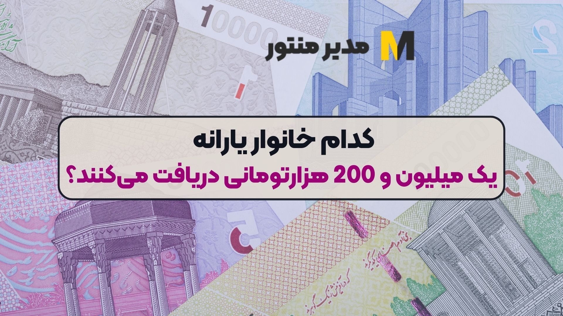 کدام خانوار یارانه یک میلیون و 200 هزارتومانی دریافت می‌کنند؟
