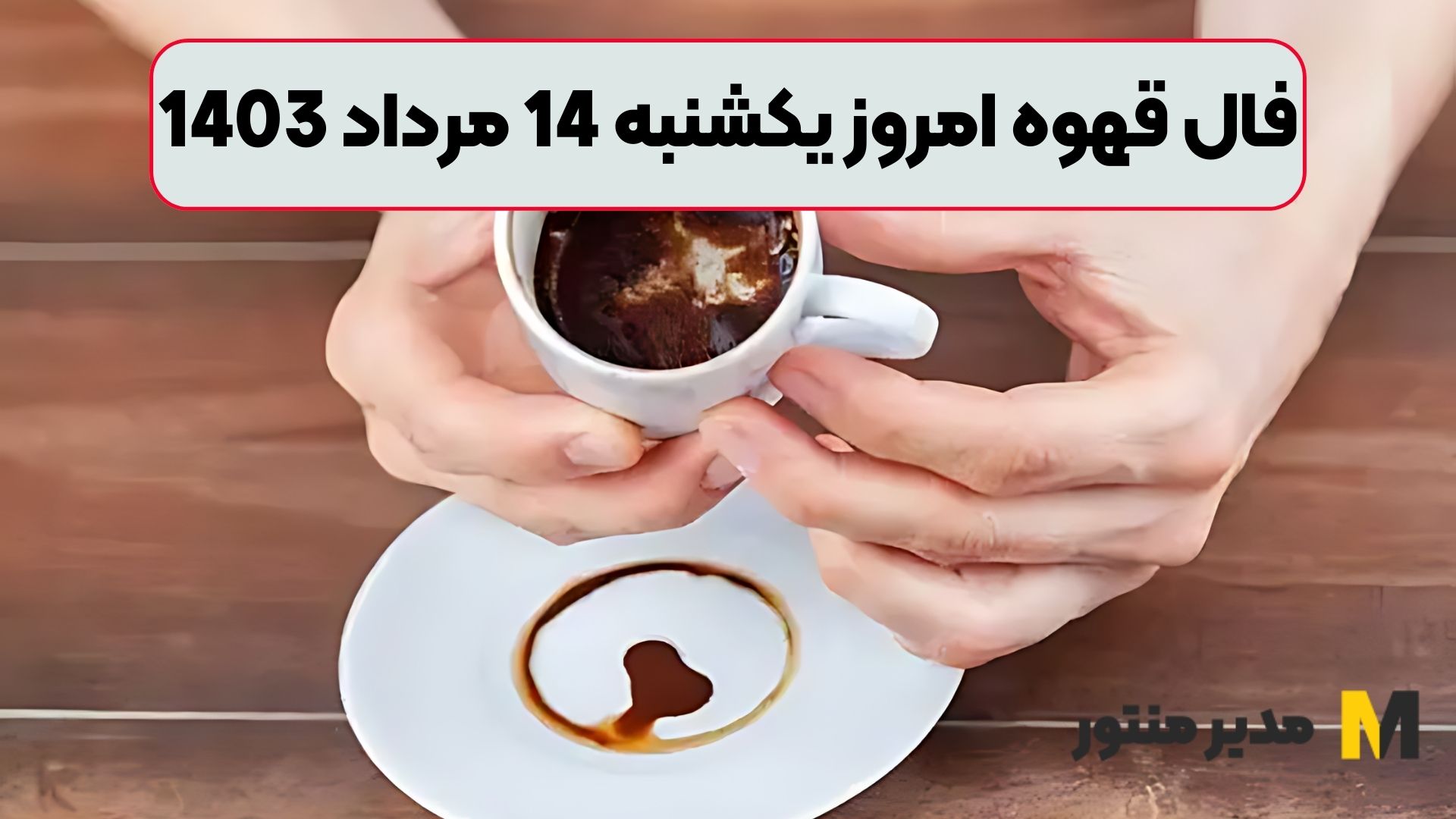 فال قهوه امروز یکشنبه 14 مرداد 1403