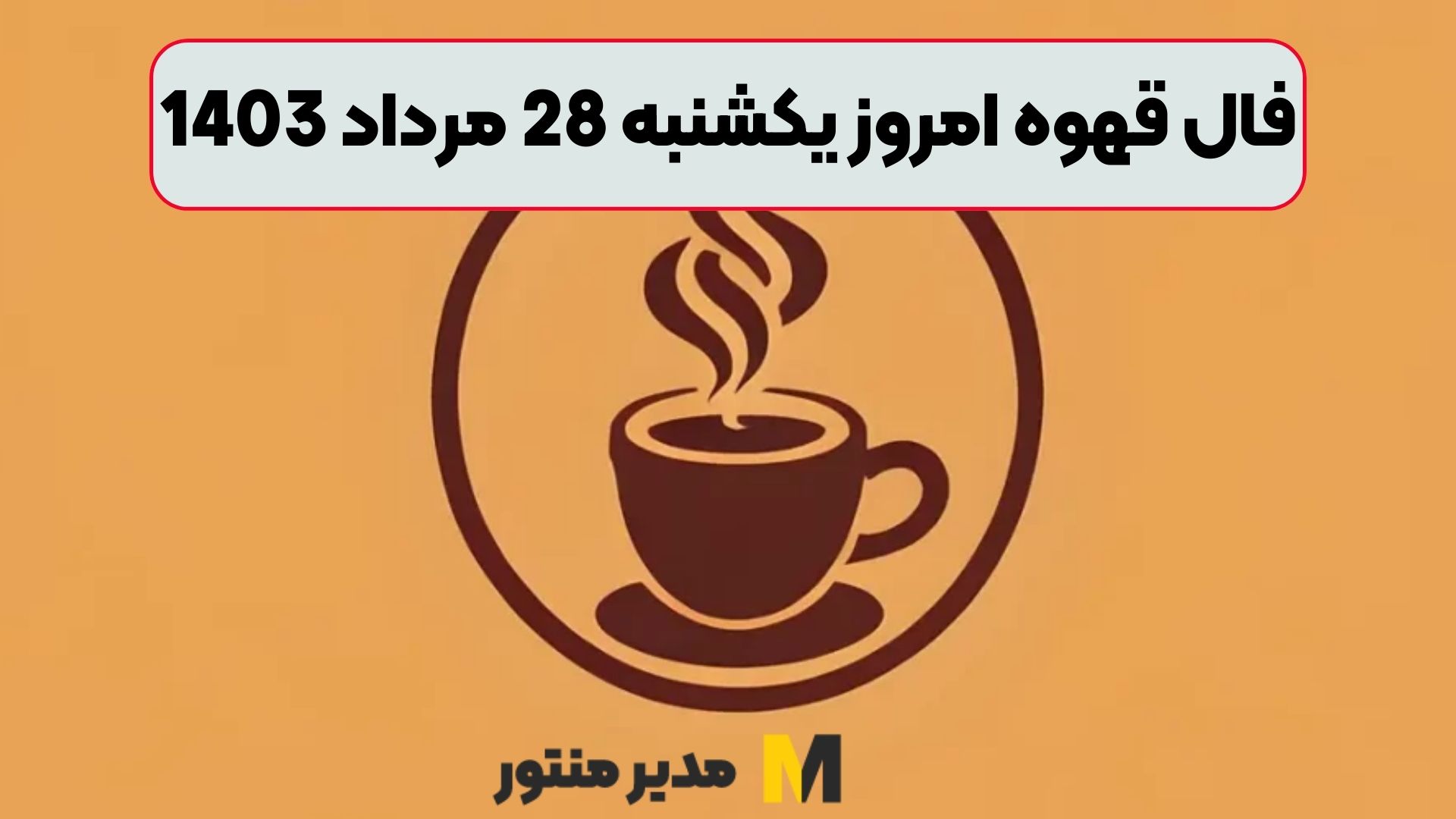 فال قهوه امروز یکشنبه 28 مرداد 1403