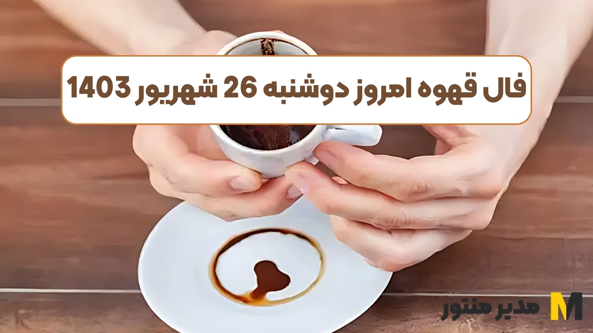 فال قهوه امروز دوشنبه 26 شهریور 1403