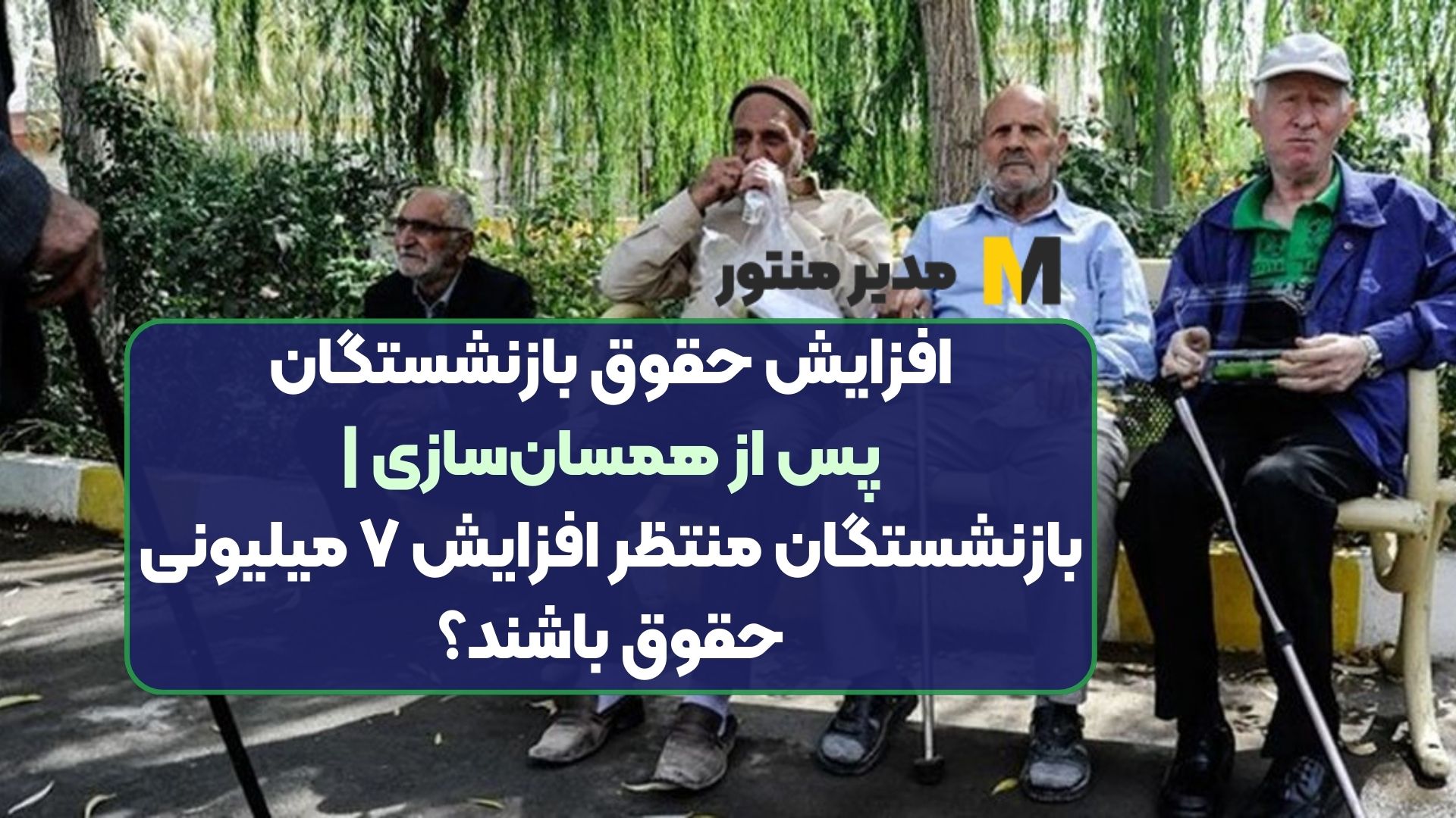افزایش حقوق بازنشستگان پس از همسان‌سازی | بازنشستگان منتظر افزایش ۷ میلیونی حقوق باشند؟