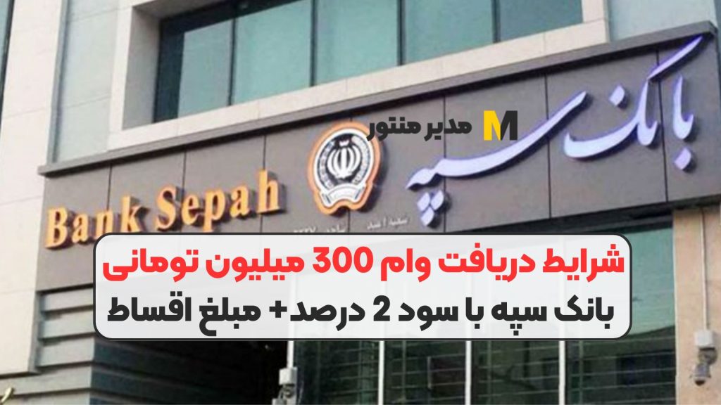 شرایط دریافت وام 300 میلیون تومانی بانک سپه با سود 2 درصد+ مبلغ اقساط