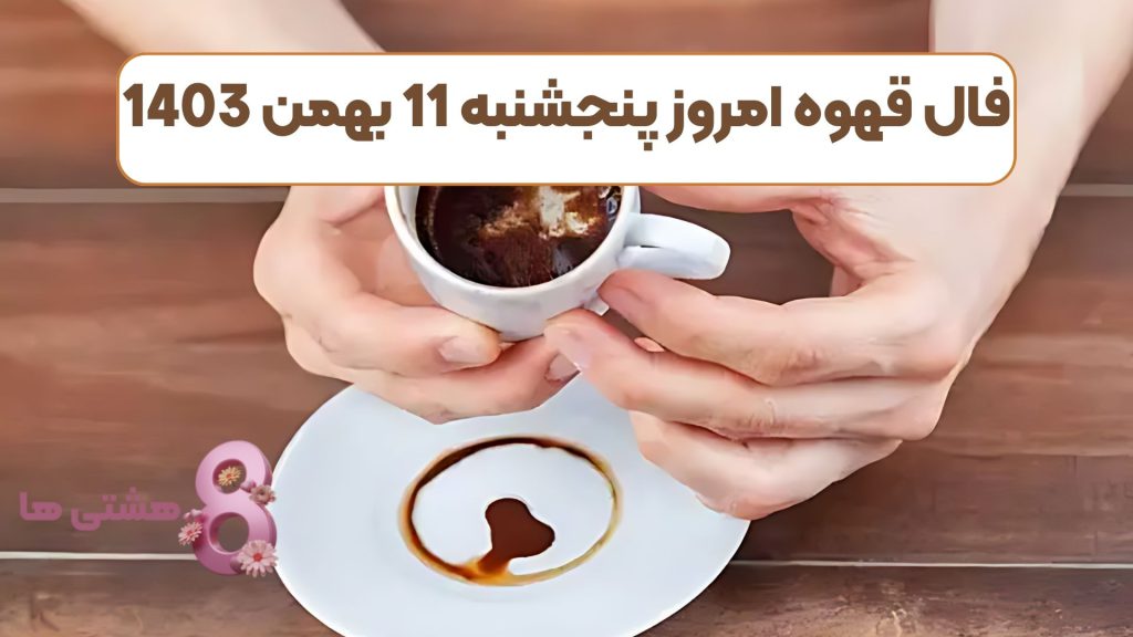 فال قهوه امروز پنجشنبه 11 بهمن 1403