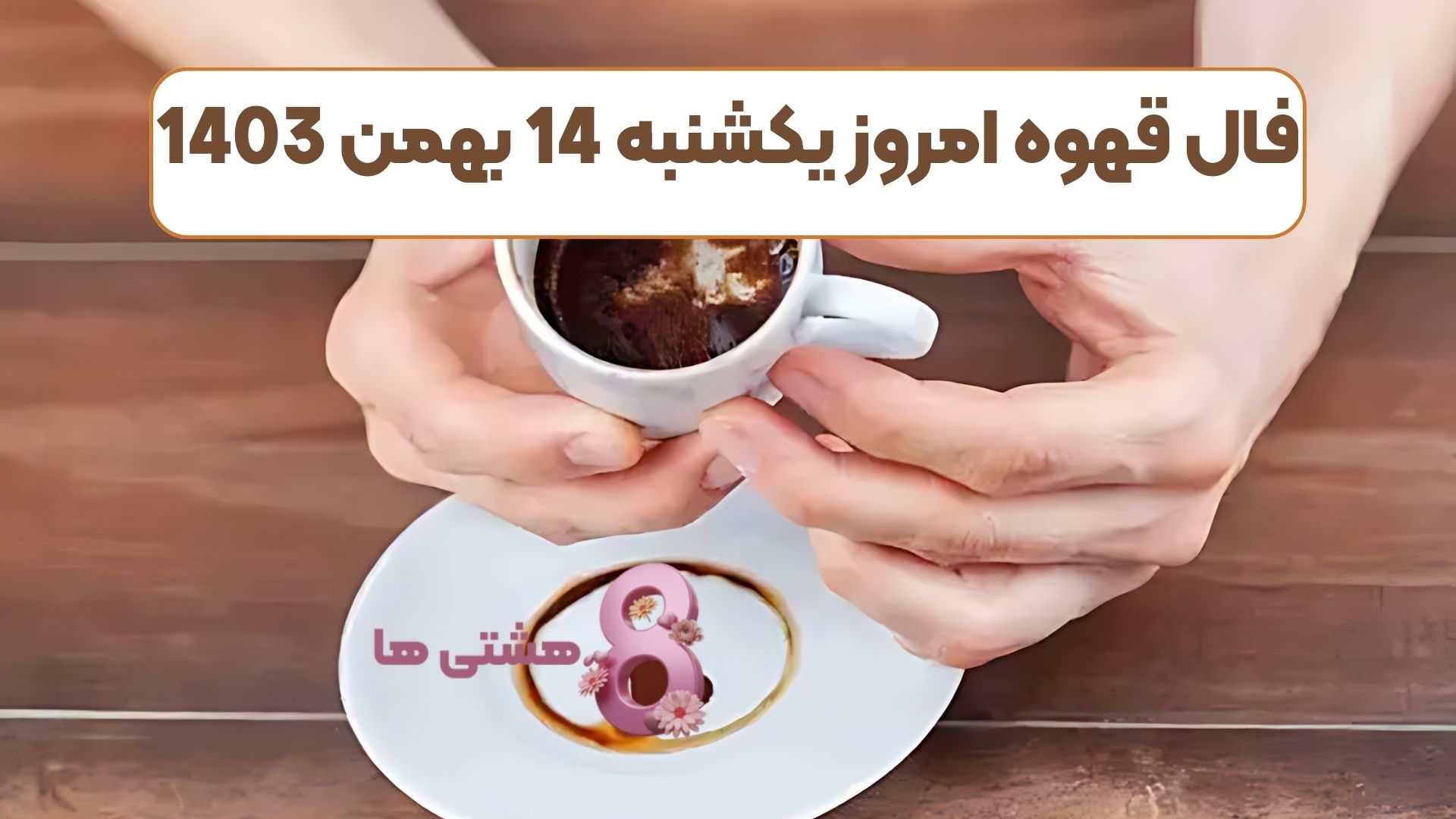 فال قهوه امروز یکشنبه 14 بهمن 1403