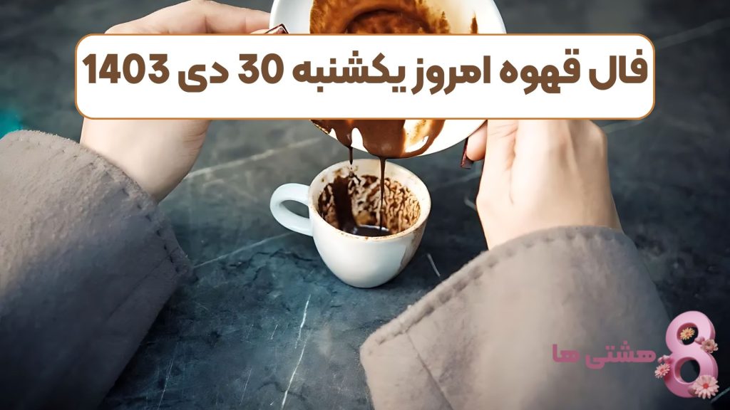 فال قهوه امروز یکشنبه 30 دی 1403