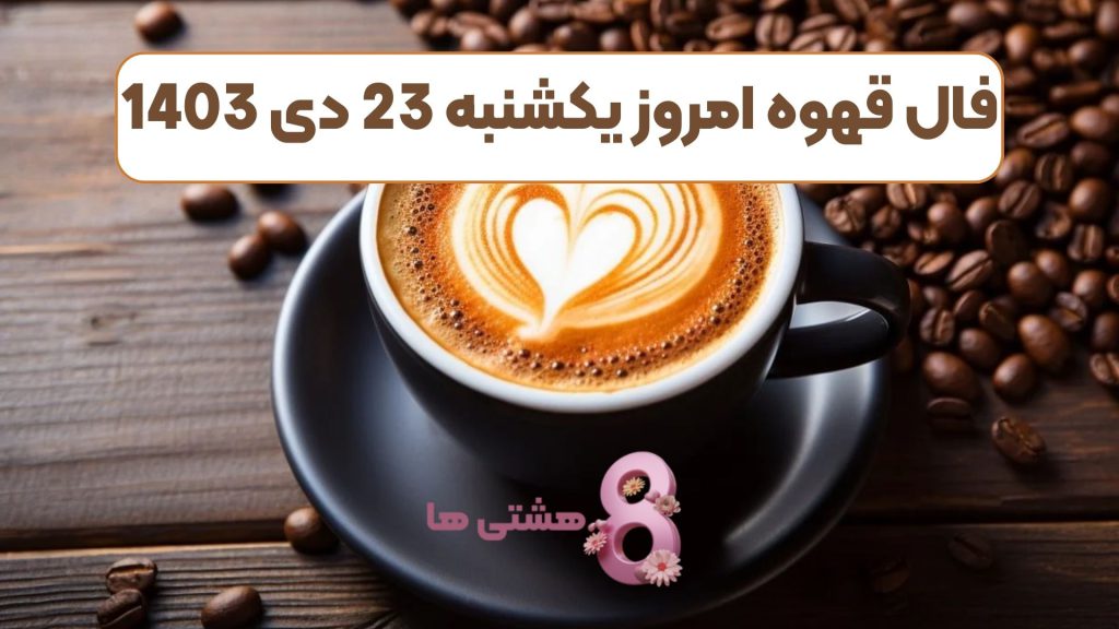 فال قهوه امروز یکشنبه 23 دی 1403
