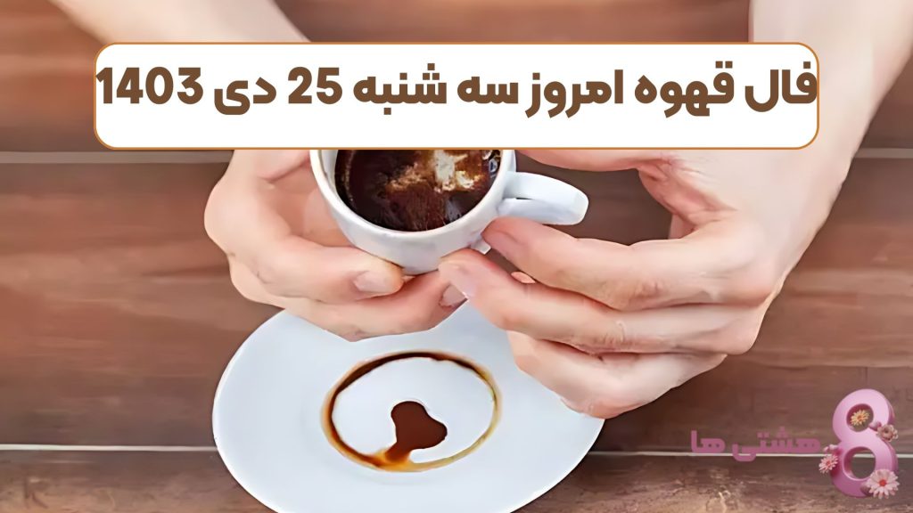فال قهوه امروز سه شنبه 25 دی 1403