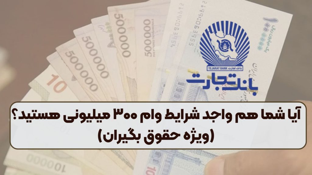 آیا شما هم واجد شرایط وام ۳۰۰ میلیونی هستید؟ (ویژه حقوق بگیران)