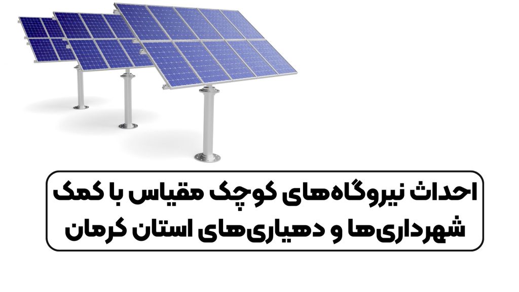 احداث نیروگاههای کوچک مقیاس با کمک شهرداریها و دهیاریهای استان کرمان