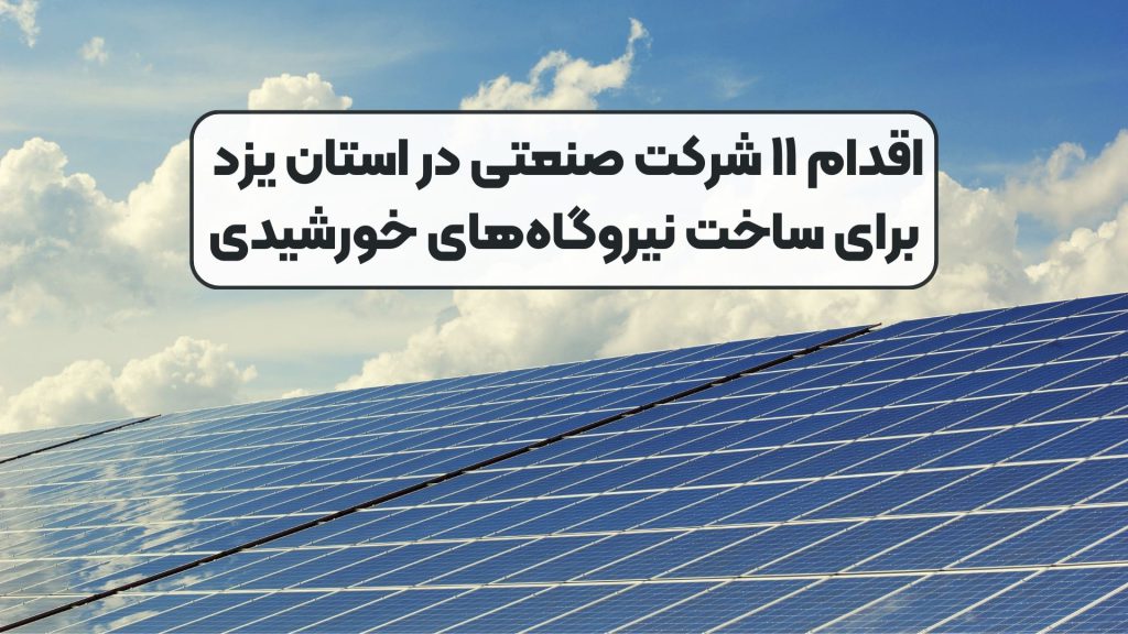 اقدام ۱۱ شرکت صنعتی در استان یزد برای ساخت نیروگاههای خورشیدی