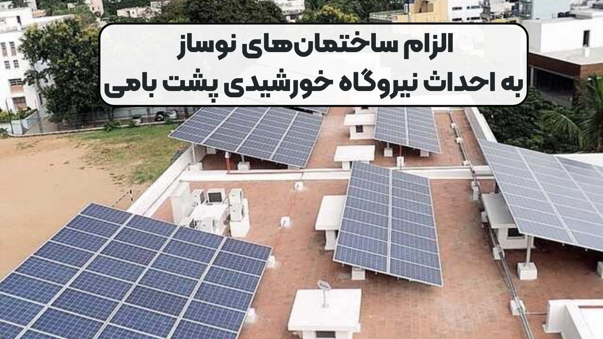 الزام ساختمان‌های نوساز به احداث نیروگاه خورشیدی پشت بامی
