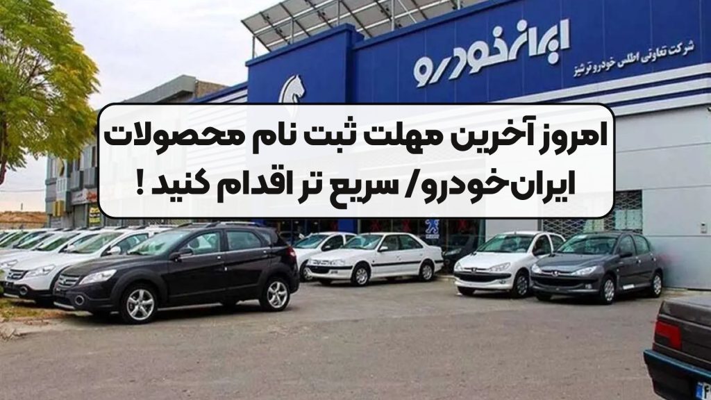 امروز آخرین مهلت ثبت نام محصولات ایرانخودرو/ سریع تر اقدام کنید !