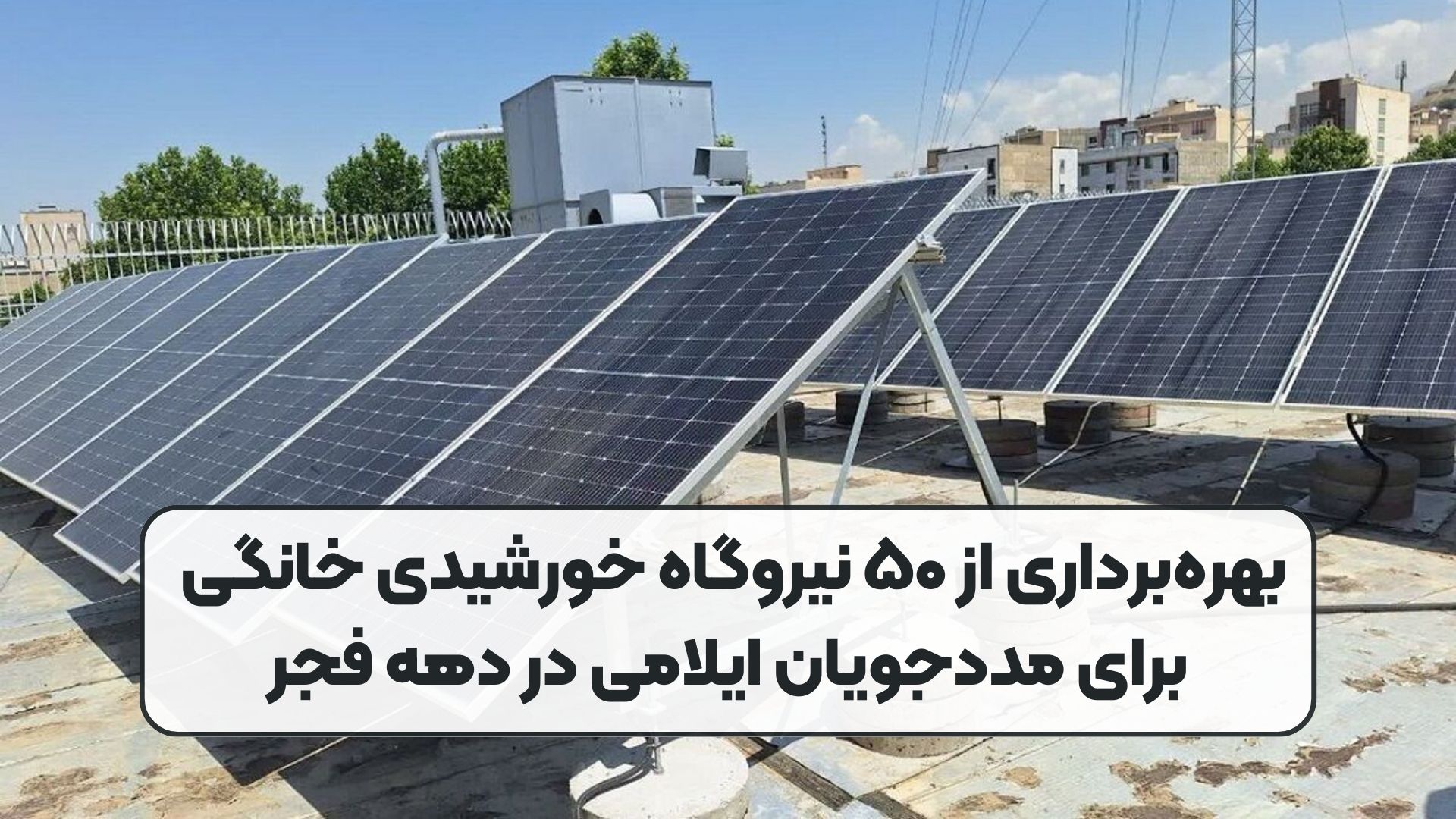 بهره‌برداری از ۵۰ نیروگاه خورشیدی خانگی برای مددجویان ایلامی در دهه فجر