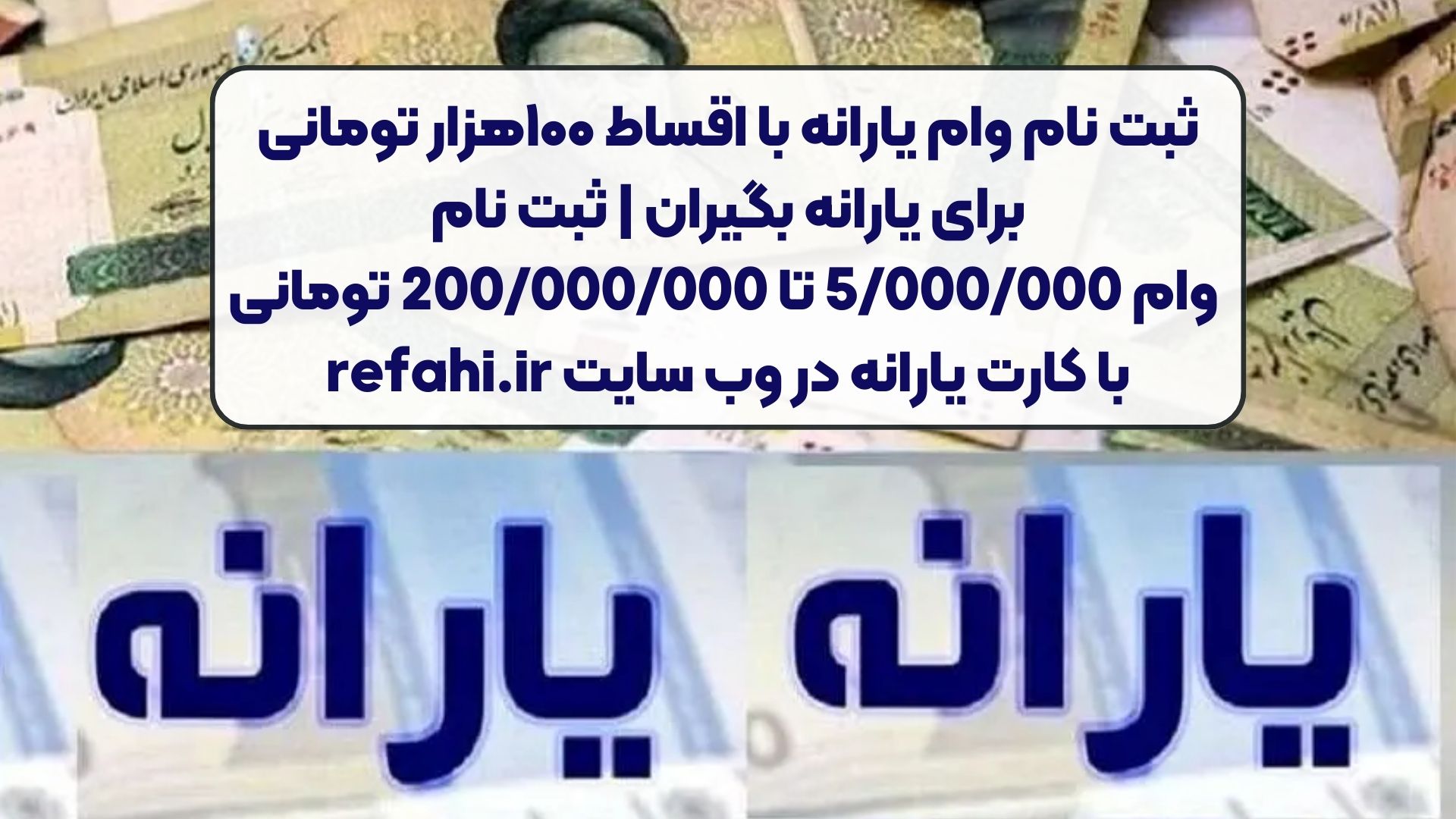 ثبت نام وام یارانه با اقساط ۱۰۰هزار تومانی برای یارانه بگیران | ثبت نام وام 5/000/000 تا 200/000/000 تومانی با کارت یارانه در وب سایت refahi.ir