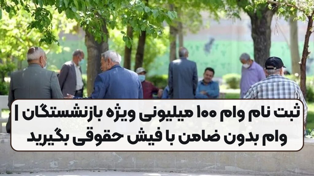 ثبت نام وام ۱۰۰ میلیونی ویژه بازنشستگان | وام بدون ضامن با فیش حقوقی بگیرید