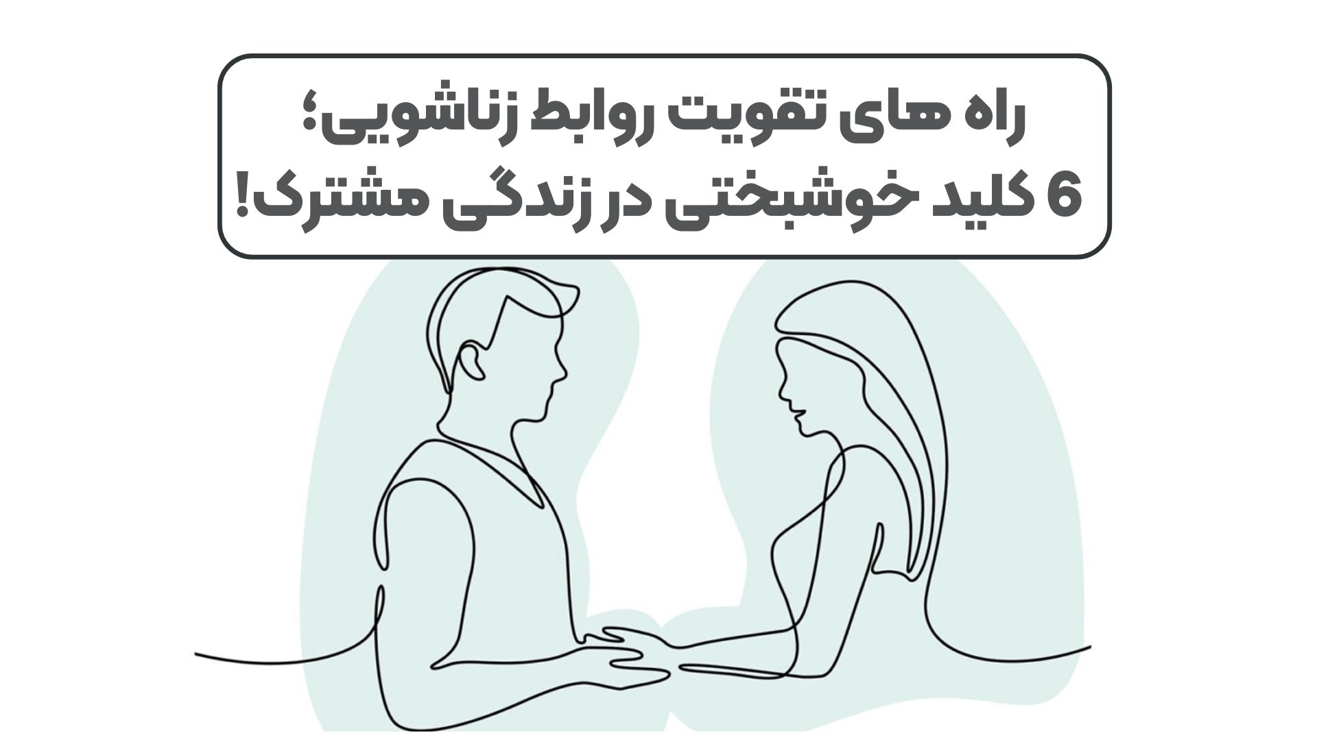 راه های تقویت روابط زناشویی؛ 6 کلید خوشبختی در زندگی مشترک!