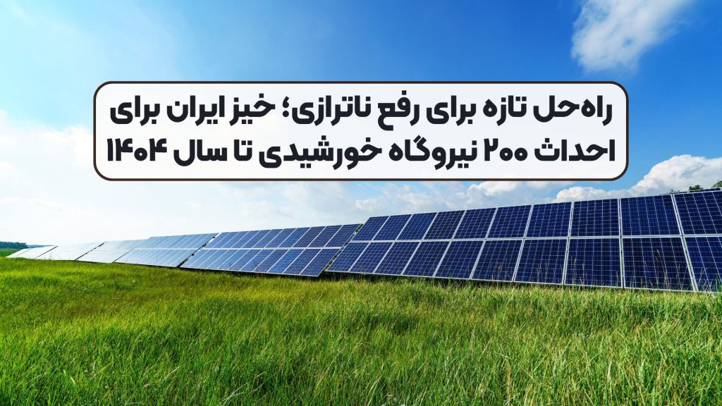 راهحل تازه برای رفع ناترازی؛ خیز ایران برای احداث ۲۰۰ نیروگاه خورشیدی تا سال ۱۴۰۴
