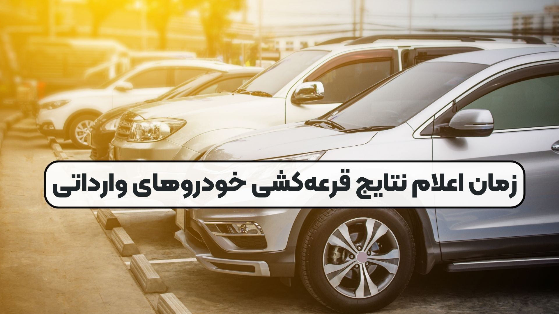 زمان اعلام نتایج قرعه‌کشی خودروهای وارداتی