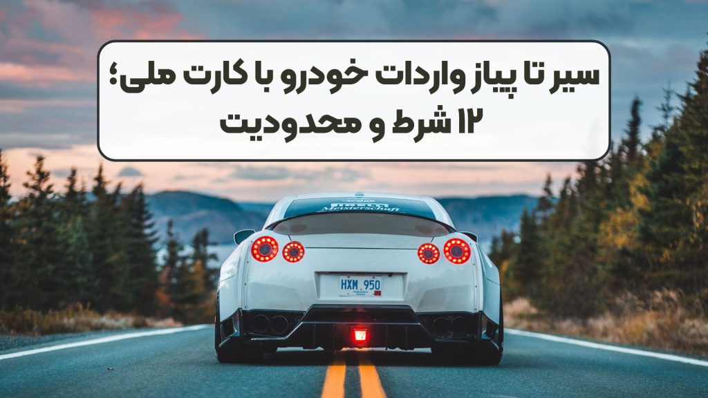 سیر تا پیاز واردات خودرو با کارت ملی؛ ۱۲ شرط و محدودیت