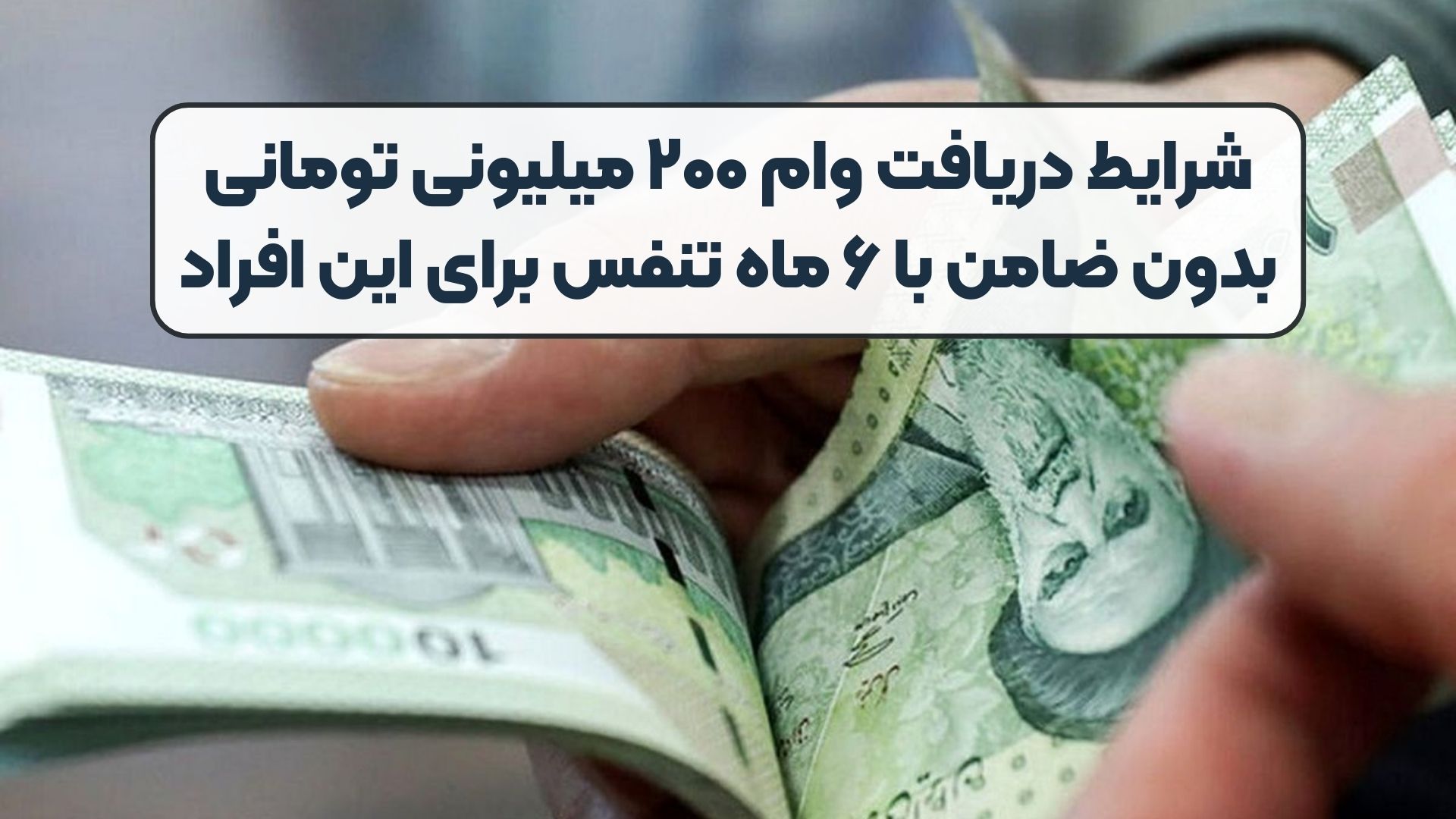 شرایط دریافت وام ۲۰۰ میلیونی تومانی بدون ضامن با ۶ ماه تنفس برای این افراد