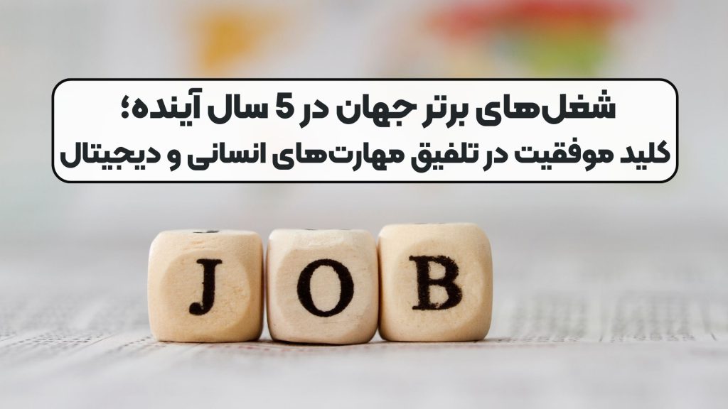 شغل‌های برتر جهان در 5 سال آینده؛ کلید موفقیت در تلفیق مهارت‌های انسانی و دیجیتال