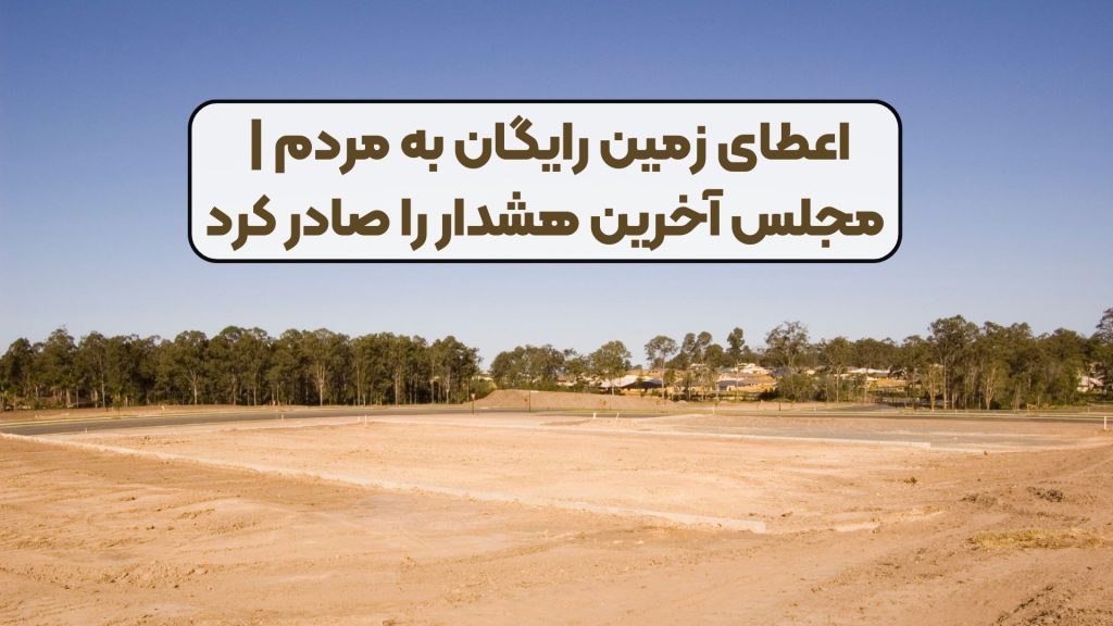اعطای زمین رایگان به مردم | مجلس آخرین هشدار را صادر کرد