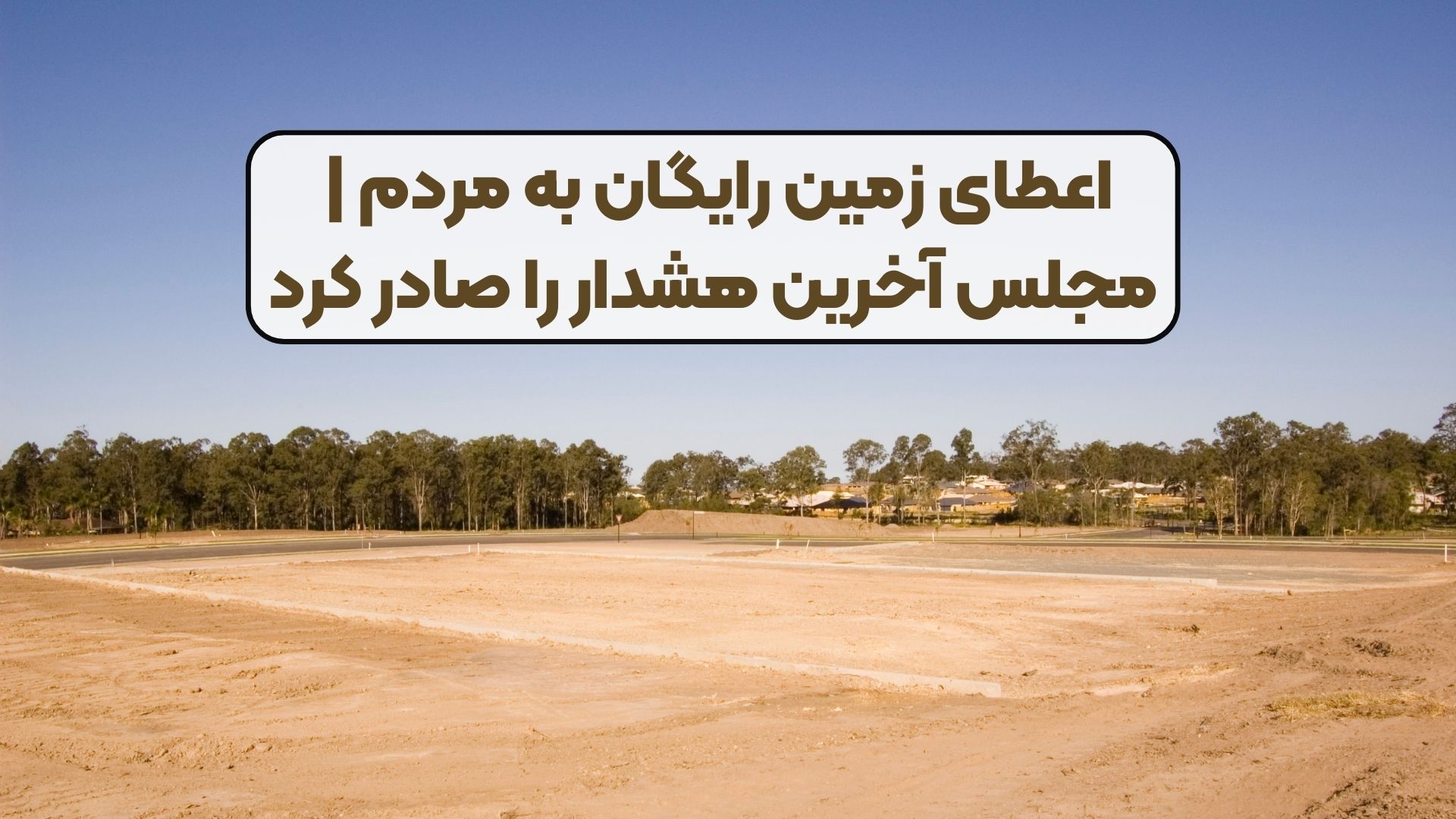 اعطای زمین رایگان به مردم |‌ مجلس آخرین هشدار را صادر کرد