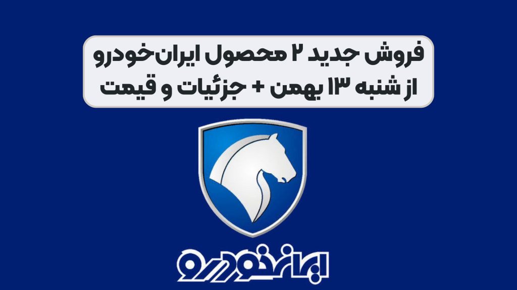 فروش جدید ۲ محصول ایرانخودرو از شنبه ۱۳ بهمن + جزئیات و قیمت
