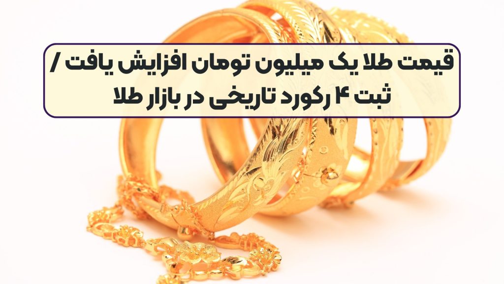 قیمت طلا یک میلیون تومان افزایش یافت / ثبت ۴ رکورد تاریخی در بازار طلا