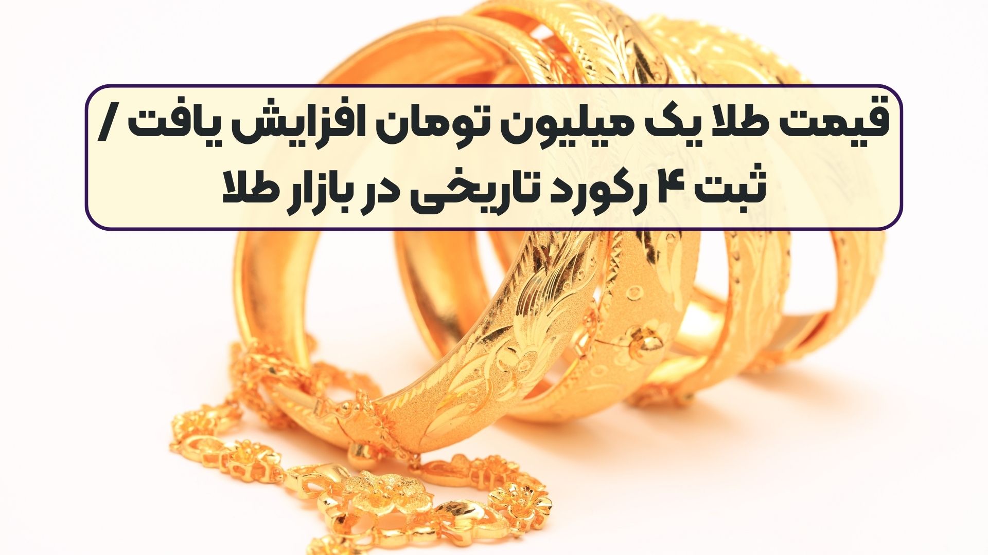 قیمت طلا یک میلیون تومان افزایش یافت / ثبت ۴ رکورد تاریخی در بازار طلا
