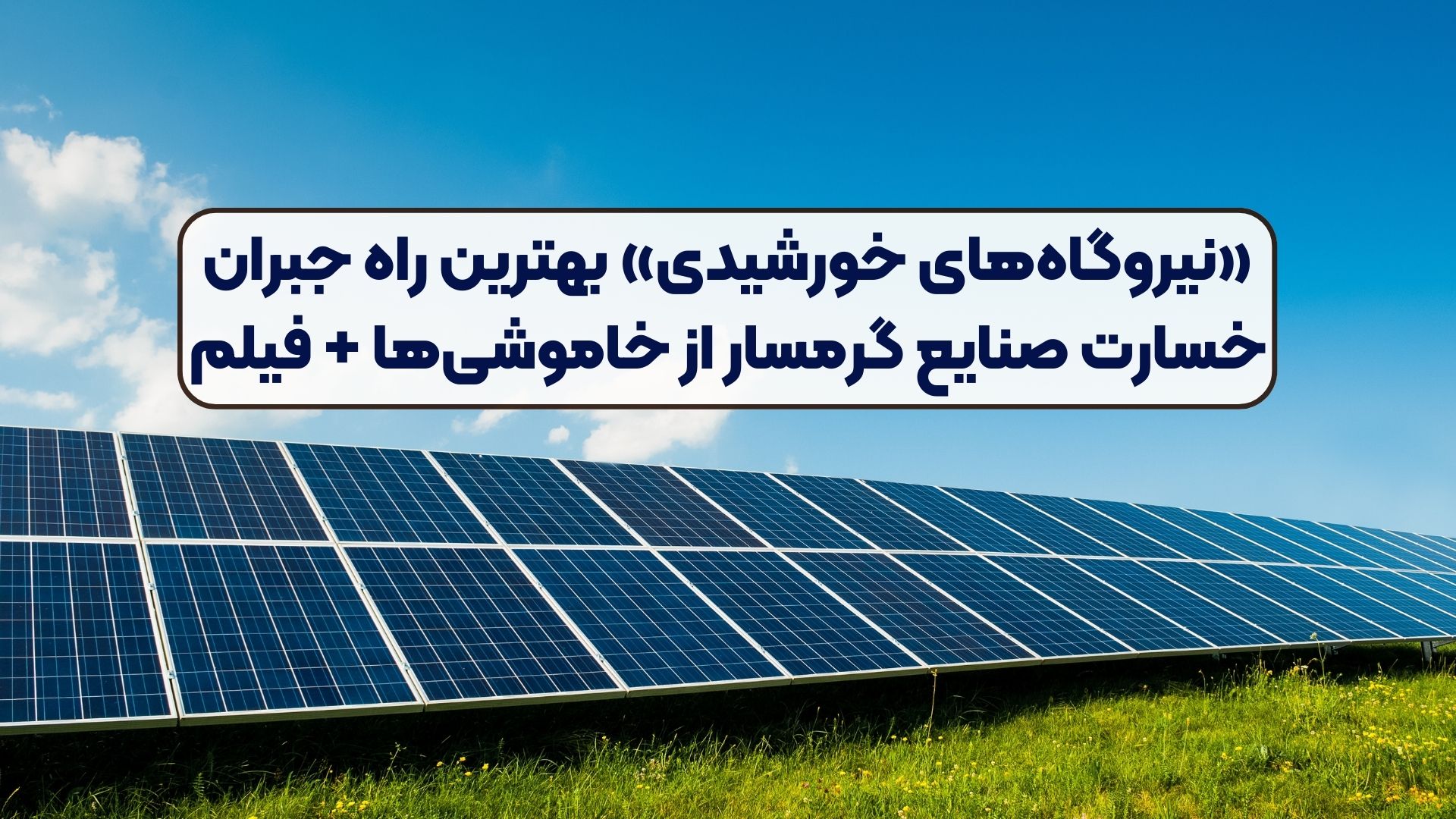 «نیروگاه‌های خورشیدی» بهترین راه جبران خسارت صنایع گرمسار از خاموشی‌ها + فیلم