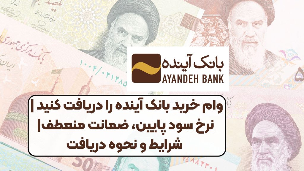 فوری: وام خرید بانک آینده را دریافت کنید | نرخ سود پایین، ضمانت منعطف| شرایط و نحوه دریافت