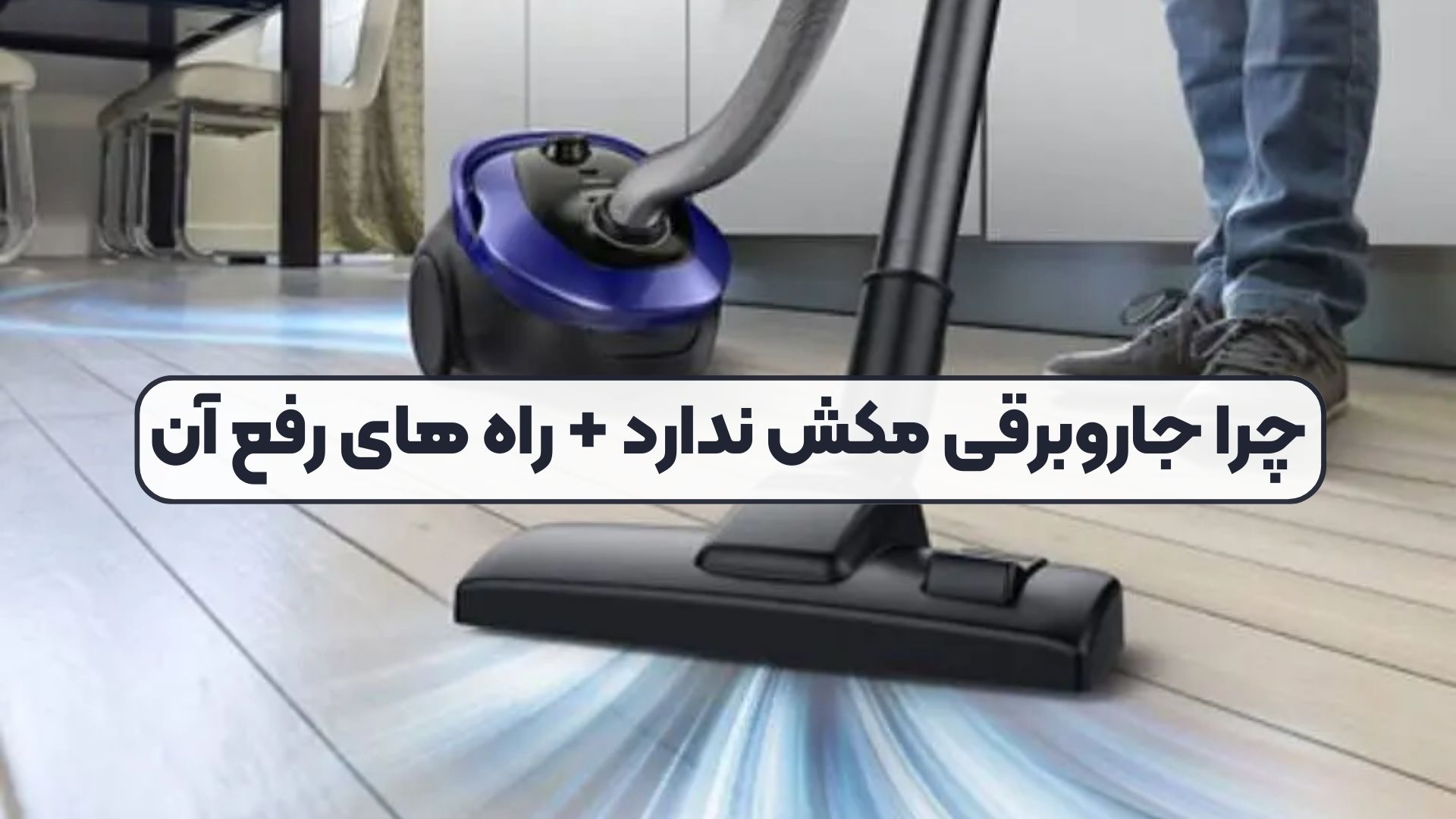 چرا جاروبرقی مکش ندارد + راه های رفع آن