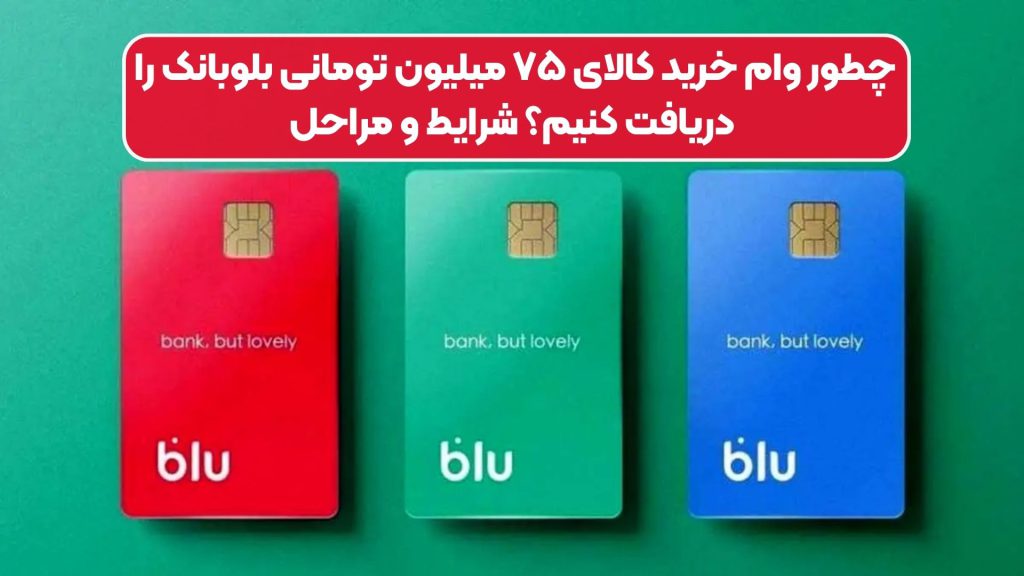 چطور وام خرید کالای ۷۵ میلیون تومانی بلوبانک را دریافت کنیم؟ شرایط و مراحل