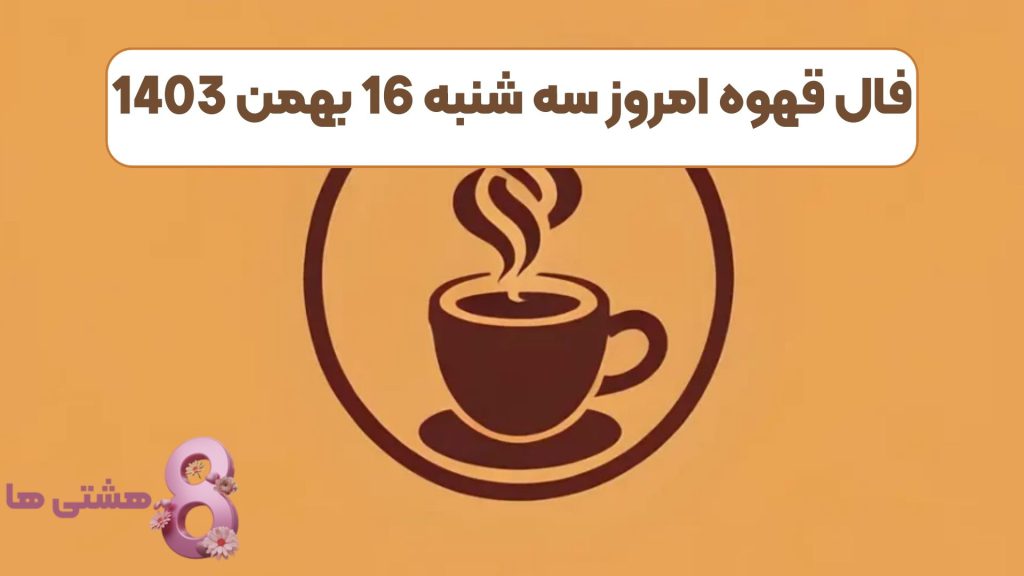 فال قهوه امروز سه شنبه 16 بهمن 1403