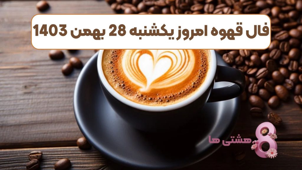 فال قهوه امروز یکشنبه 28 بهمن 1403
