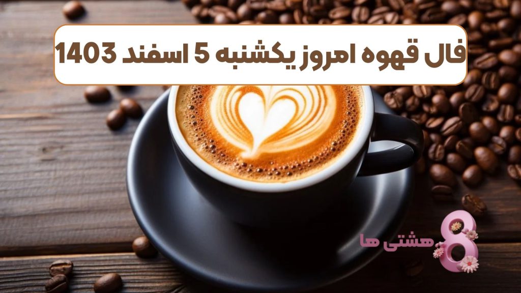 فال قهوه امروز یکشنبه 5 اسفند 1403