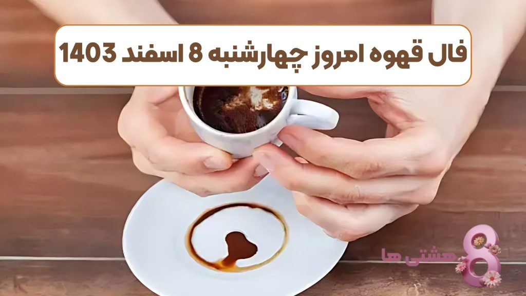 فال قهوه امروز چهارشنبه 8 اسفند 1403