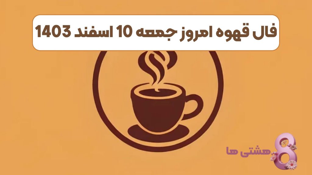 فال قهوه امروز جمعه 10 اسفند 1403