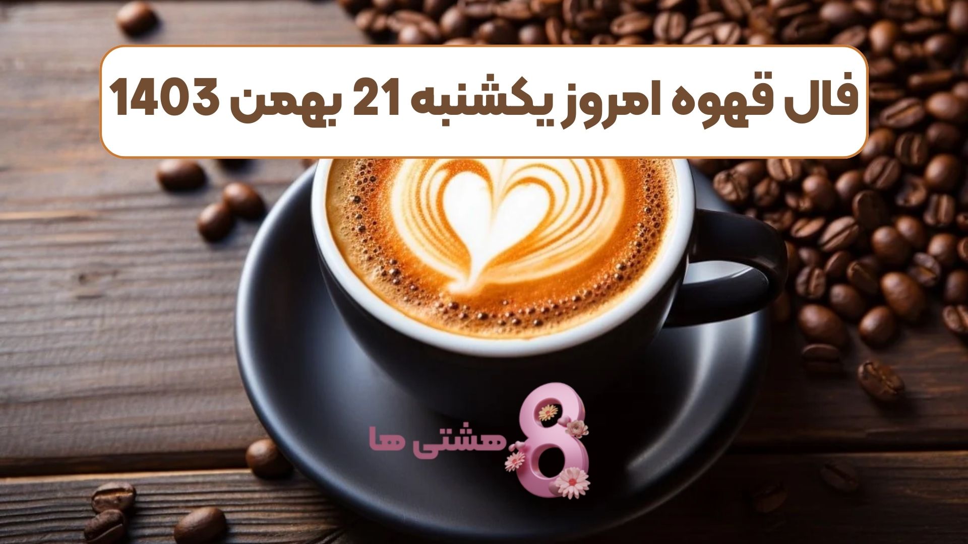 فال قهوه امروز یکشنبه 21 بهمن 1403