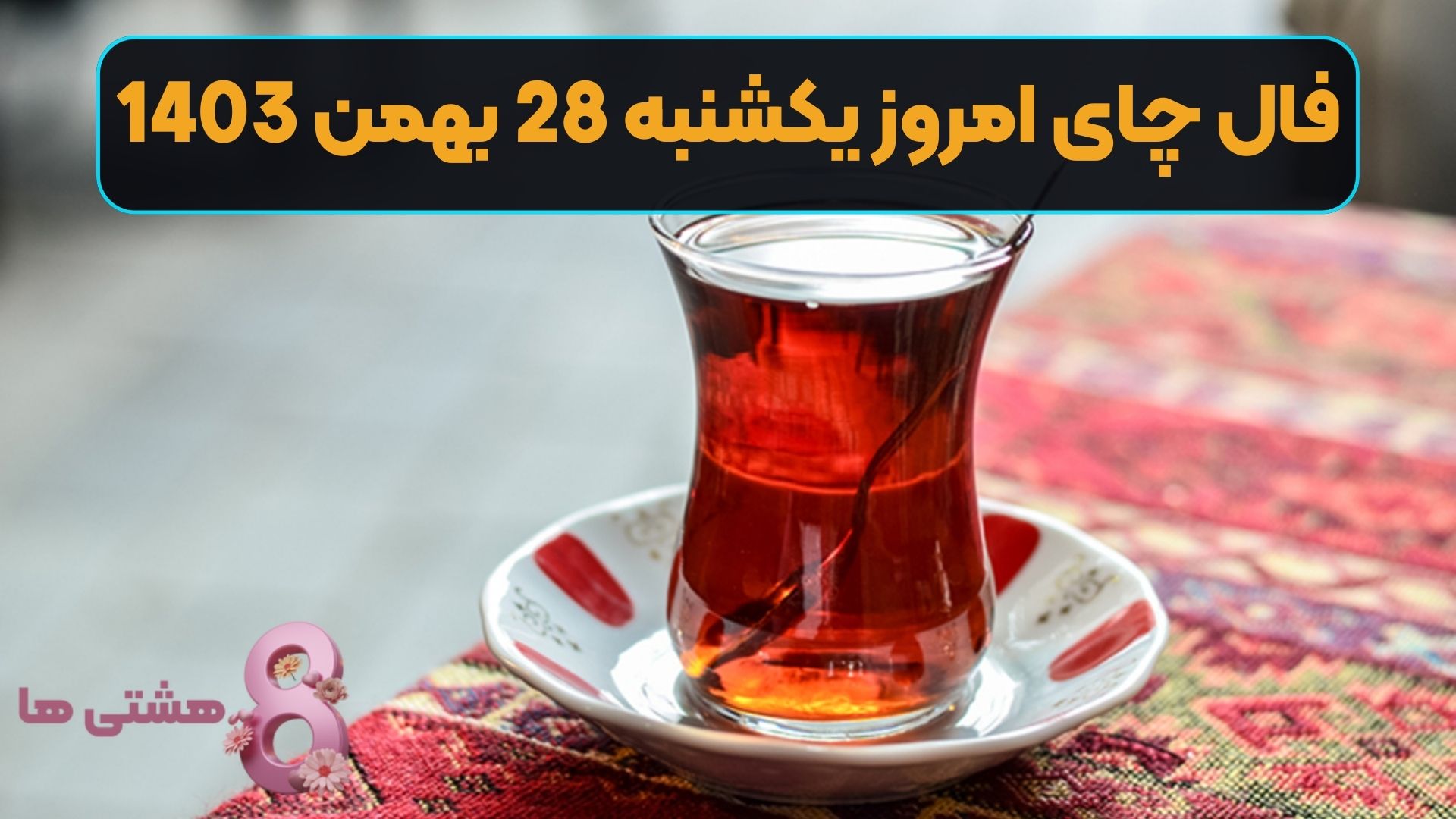 فال چای امروز یکشنبه 28 بهمن 1403