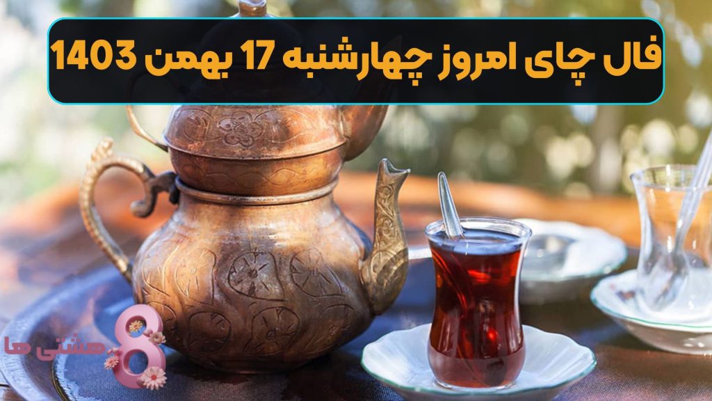 فال چای امروز چهارشنبه 17 بهمن 1403